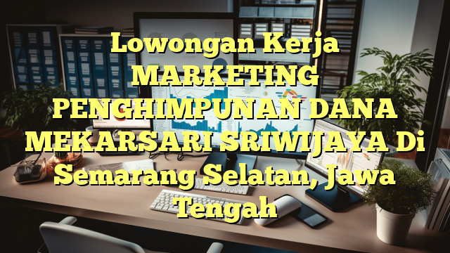 Lowongan Kerja MARKETING PENGHIMPUNAN DANA MEKARSARI SRIWIJAYA Di Semarang Selatan, Jawa Tengah