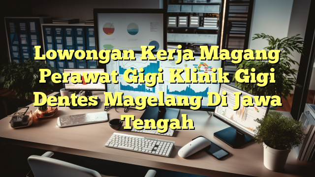 Lowongan Kerja Magang Perawat Gigi Klinik Gigi Dentes Magelang Di Jawa Tengah