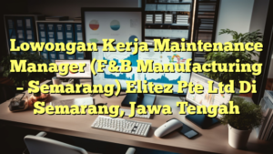 Lowongan Kerja Maintenance Manager (F&B Manufacturing – Semarang) Elitez Pte Ltd Di Semarang, Jawa Tengah