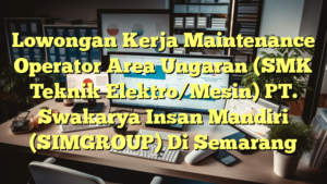 Lowongan Kerja Maintenance Operator Area Ungaran (SMK Teknik Elektro/Mesin) PT. Swakarya Insan Mandiri (SIMGROUP) Di Semarang