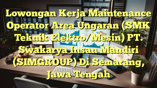 Lowongan Kerja Maintenance Operator Area Ungaran (SMK Teknik Elektro/Mesin) PT. Swakarya Insan Mandiri (SIMGROUP) Di Semarang, Jawa Tengah