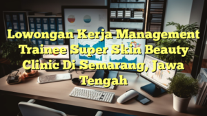 Lowongan Kerja Management Trainee Super Skin Beauty Clinic Di Semarang, Jawa Tengah