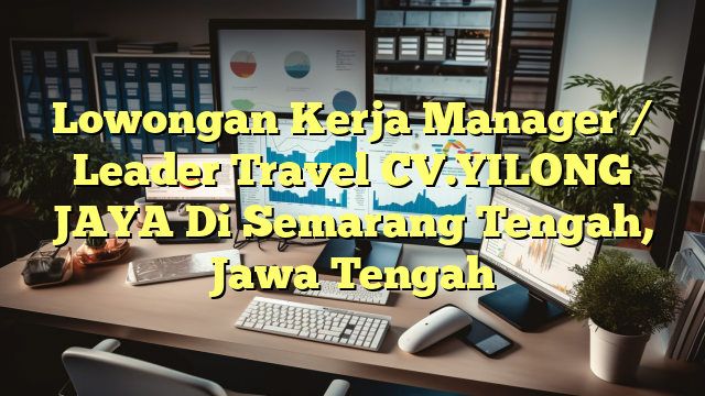 Lowongan Kerja Manager / Leader Travel CV.YILONG JAYA Di Semarang Tengah, Jawa Tengah