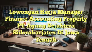 Lowongan Kerja Manager Finance Accounting Property PT Agung Sejahtera Sidoraharjatex Di Jawa Tengah