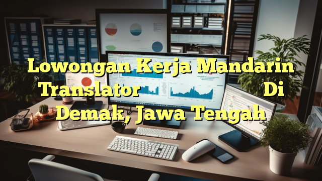 Lowongan Kerja Mandarin Translator（中文印尼文翻译） 上海臻臣化妆品有限公司 Di Demak, Jawa Tengah