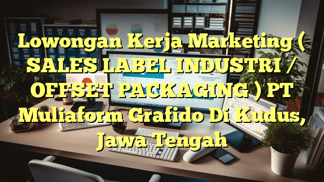 Lowongan Kerja Marketing ( SALES LABEL INDUSTRI / OFFSET PACKAGING ) PT Muliaform Grafido Di Kudus, Jawa Tengah