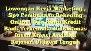 Lowongan Kerja Marketing , Spv Pembukaan Rekening Online , Dan Kartu Kredit Bank Terkemuka Di Danamas Insan Kreasi Andalan Rejosari Di Jawa Tengah