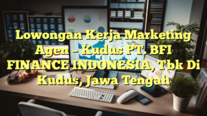 Lowongan Kerja Marketing Agen – Kudus PT. BFI FINANCE INDONESIA, Tbk Di Kudus, Jawa Tengah