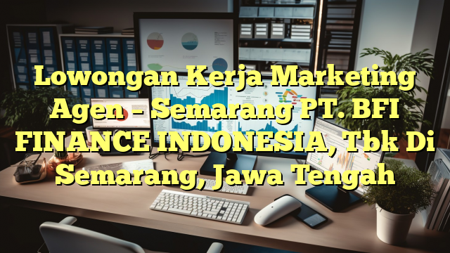 Lowongan Kerja Marketing Agen – Semarang PT. BFI FINANCE INDONESIA, Tbk Di Semarang, Jawa Tengah