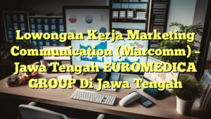 Lowongan Kerja Marketing Communication (Marcomm) – Jawa Tengah EUROMEDICA GROUP Di Jawa Tengah