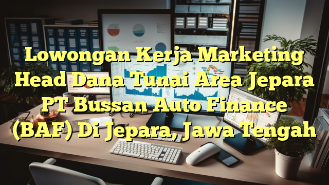 Lowongan Kerja Marketing Head Dana Tunai Area Jepara PT Bussan Auto Finance (BAF) Di Jepara, Jawa Tengah