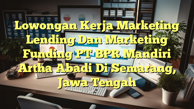 Lowongan Kerja Marketing Lending Dan Marketing Funding PT BPR Mandiri Artha Abadi Di Semarang, Jawa Tengah