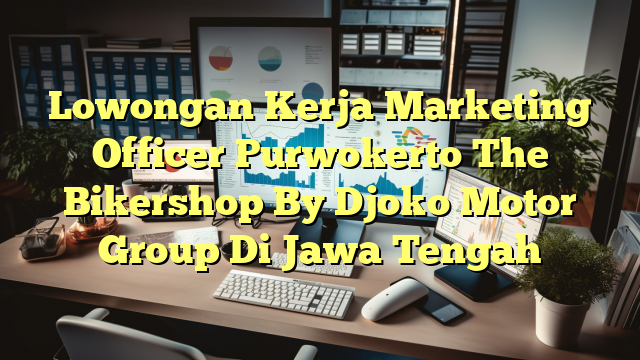 Lowongan Kerja Marketing Officer Purwokerto The Bikershop By Djoko Motor Group Di Jawa Tengah