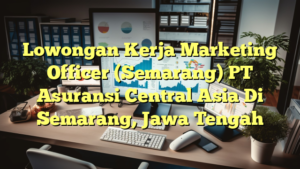 Lowongan Kerja Marketing Officer (Semarang) PT Asuransi Central Asia Di Semarang, Jawa Tengah