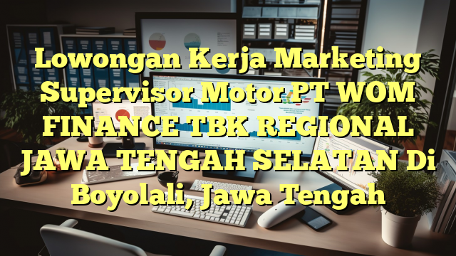 Lowongan Kerja Marketing Supervisor Motor PT WOM FINANCE TBK REGIONAL JAWA TENGAH SELATAN Di Boyolali, Jawa Tengah