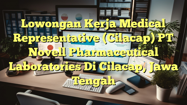 Lowongan Kerja Medical Representative (Cilacap) PT Novell Pharmaceutical Laboratories Di Cilacap, Jawa Tengah