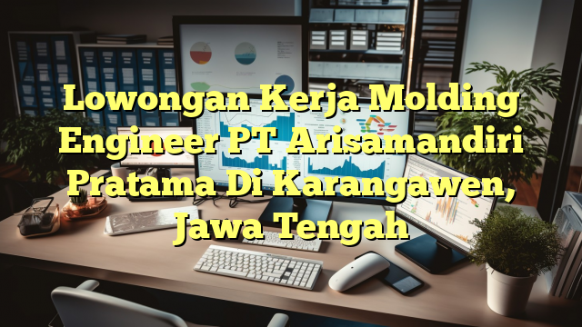 Lowongan Kerja Molding Engineer PT Arisamandiri Pratama Di Karangawen, Jawa Tengah