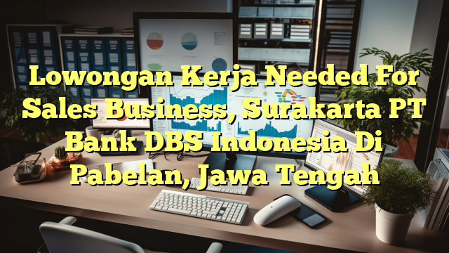 Lowongan Kerja Needed For Sales Business, Surakarta PT Bank DBS Indonesia Di Pabelan, Jawa Tengah