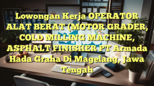 Lowongan Kerja OPERATOR ALAT BERAT (MOTOR GRADER, COLD MILLING MACHINE, ASPHALT FINISHER PT Armada Hada Graha Di Magelang, Jawa Tengah