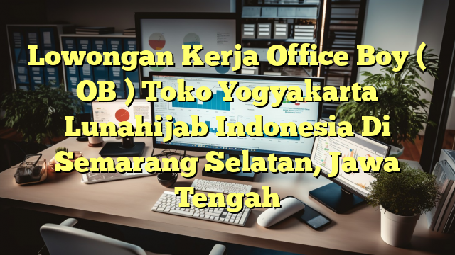 Lowongan Kerja Office Boy ( OB ) Toko Yogyakarta Lunahijab Indonesia Di Semarang Selatan, Jawa Tengah