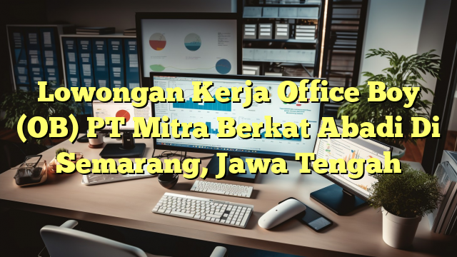 Lowongan Kerja Office Boy (OB) PT Mitra Berkat Abadi Di Semarang, Jawa Tengah