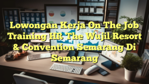 Lowongan Kerja On The Job Training HR The Wujil Resort & Convention Semarang Di Semarang