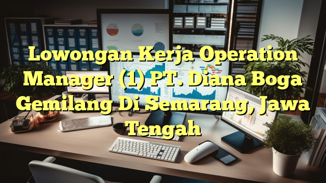 Lowongan Kerja Operation Manager (1) PT. Diana Boga Gemilang Di Semarang, Jawa Tengah