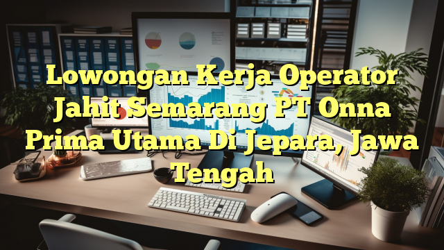 Lowongan Kerja Operator Jahit Semarang PT Onna Prima Utama Di Jepara, Jawa Tengah