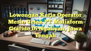 Lowongan Kerja Operator Mesin Cetak PT Muliaform Grafido Di Ngaliyan, Jawa Tengah