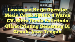 Lowongan Kerja Operator Mesin Cetak SM102 4 Warna CV. Mitra Dunia Palletindo Offset Printing Semarang Di Genuk, Jawa Tengah