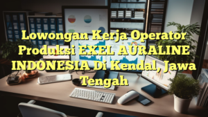 Lowongan Kerja Operator Produksi EXEL AURALINE INDONESIA Di Kendal, Jawa Tengah