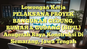 Lowongan Kerja PELAKSANA PROYEK BANGUNAN GEDUNG, RUMAH & GUDANG (SIPIL) Anugerah Raya Konstruksi Di Semarang, Jawa Tengah