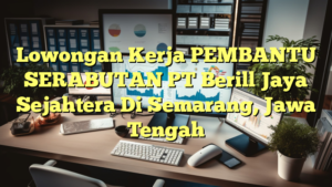 Lowongan Kerja PEMBANTU SERABUTAN PT Berill Jaya Sejahtera Di Semarang, Jawa Tengah