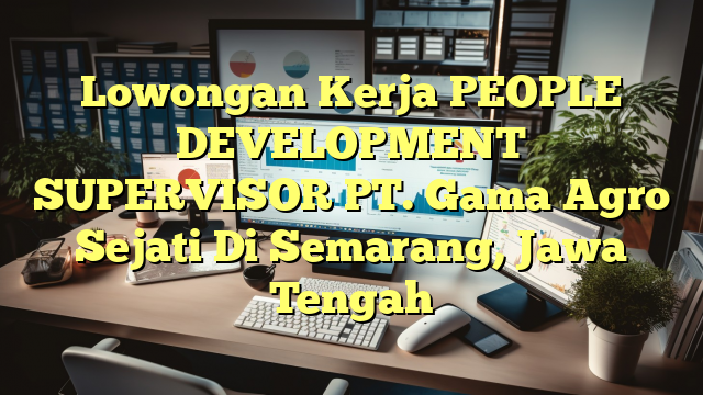 Lowongan Kerja PEOPLE DEVELOPMENT SUPERVISOR PT. Gama Agro Sejati Di Semarang, Jawa Tengah