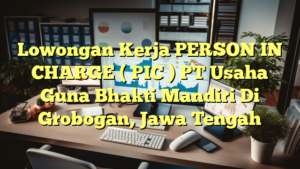 Lowongan Kerja PERSON IN CHARGE ( PIC ) PT Usaha Guna Bhakti Mandiri Di Grobogan, Jawa Tengah