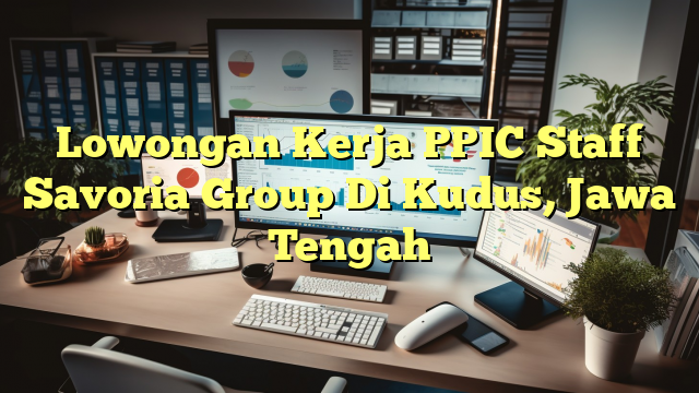 Lowongan Kerja PPIC Staff Savoria Group Di Kudus, Jawa Tengah