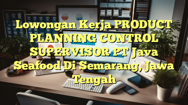 Lowongan Kerja PRODUCT PLANNING CONTROL SUPERVISOR PT Java Seafood Di Semarang, Jawa Tengah