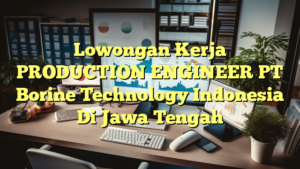 Lowongan Kerja PRODUCTION ENGINEER PT Borine Technology Indonesia Di Jawa Tengah