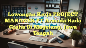 Lowongan Kerja PROJECT MANAGER PT Armada Hada Graha Di Magelang, Jawa Tengah