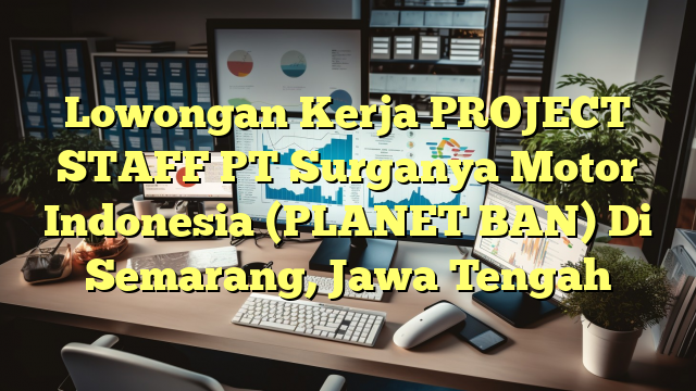 Lowongan Kerja PROJECT STAFF PT Surganya Motor Indonesia (PLANET BAN) Di Semarang, Jawa Tengah