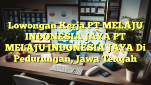 Lowongan Kerja PT MELAJU INDONESIA JAYA PT MELAJU INDONESIA JAYA Di Pedurungan, Jawa Tengah