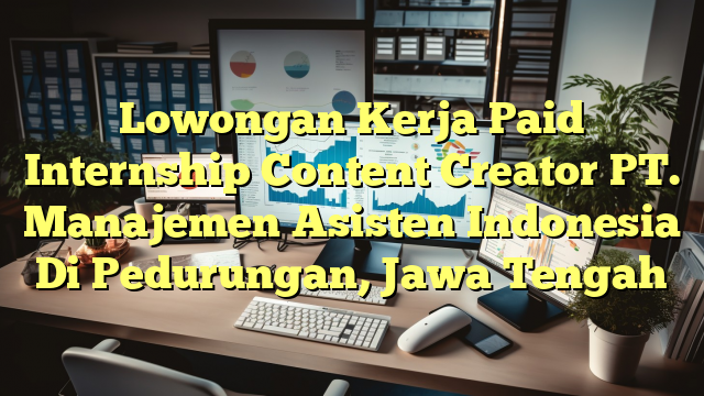 Lowongan Kerja Paid Internship Content Creator PT. Manajemen  Asisten Indonesia Di Pedurungan, Jawa Tengah