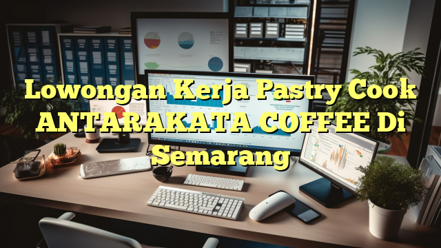 Lowongan Kerja Pastry Cook ANTARAKATA COFFEE Di Semarang