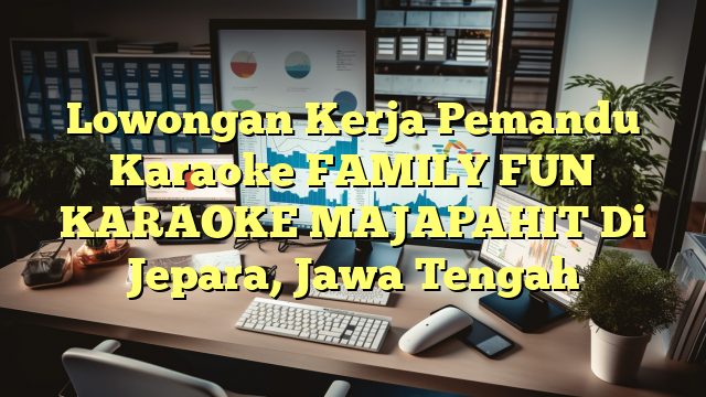 Lowongan Kerja Pemandu Karaoke FAMILY FUN KARAOKE MAJAPAHIT Di Jepara, Jawa Tengah