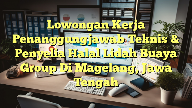 Lowongan Kerja Penanggungjawab Teknis & Penyelia Halal Lidah Buaya Group Di Magelang, Jawa Tengah