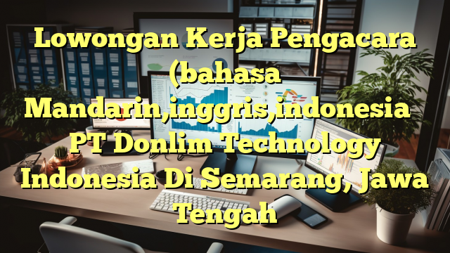 Lowongan Kerja Pengacara (bahasa Mandarin,inggris,indonesia ） PT Donlim Technology Indonesia Di Semarang, Jawa Tengah