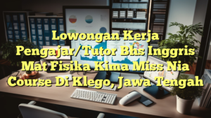 Lowongan Kerja Pengajar/Tutor Bhs Inggris Mat Fisika Kima Miss Nia Course Di Klego, Jawa Tengah