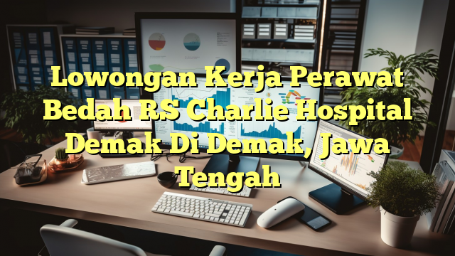 Lowongan Kerja Perawat Bedah RS Charlie Hospital Demak Di Demak, Jawa Tengah