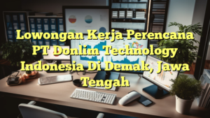 Lowongan Kerja Perencana PT Donlim Technology Indonesia Di Demak, Jawa Tengah