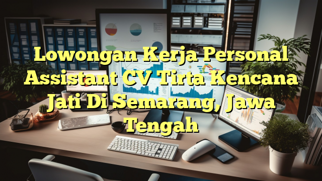 Lowongan Kerja Personal Assistant CV Tirta Kencana Jati Di Semarang, Jawa Tengah